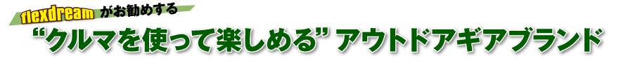 flexdreamがお勧めする　クルマを使って楽しめるアウトドアギアブランド