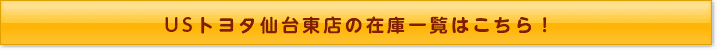 USトヨタ仙台東店の在庫一覧はこちら