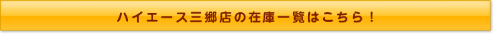 ハイエース三郷店の在庫一覧はこちら