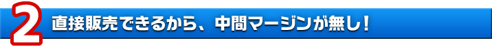 理由2　直接販売できるから、中間マージンが無し