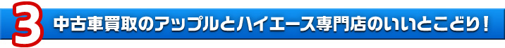 理由3　中古車買取のアップルとハイエース専門店のいいとこどり！