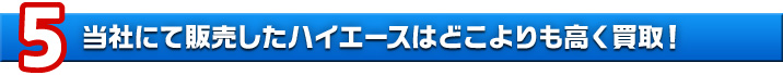理由5　当社にて販売したハイエースはどこよりも高く買取！