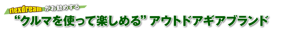 flexdreamがお勧めする　クルマを使って楽しめるアウトドアギアブランド