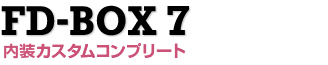 FD-BOX 7 内装カスタムコンプリート