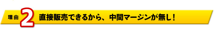 理由2　直接販売できるから、中間マージンが無し