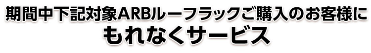 期間中ARBルーフラックをご購入いただいた方にもれなくサービス