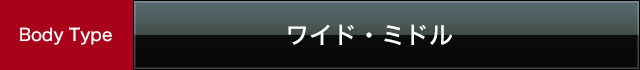 ボディタイプ:ワイド・ミドル