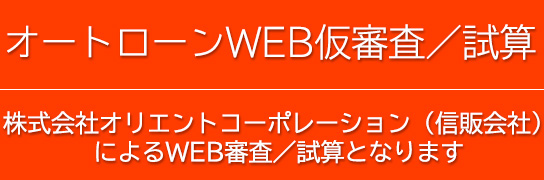 オートローン　株式会社オリエントコーポレーション（信販会社）によるWEB審査／試算となります